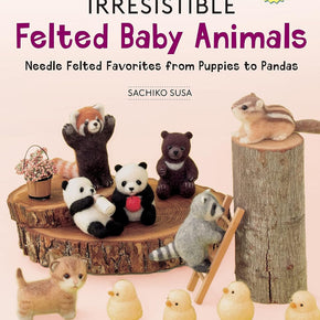 Irresistible Felted Baby Animals, Needle Felted Cuties From Puppies to Pandas by Sachiko Susa